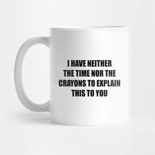 I have neither the time nor the crayons to explain this to you Mug